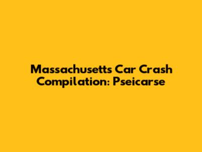 Massachusetts Car Crash Compilation: Pseicarse