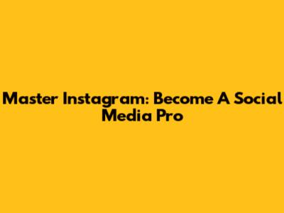 Master Instagram: Become A Social Media Pro