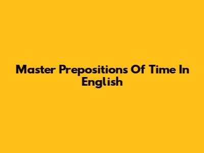 Master Prepositions Of Time In English