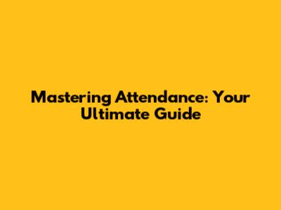 Mastering Attendance: Your Ultimate Guide