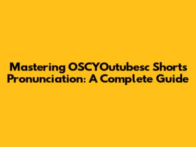 Mastering OSCYOutubesc Shorts Pronunciation: A Complete Guide