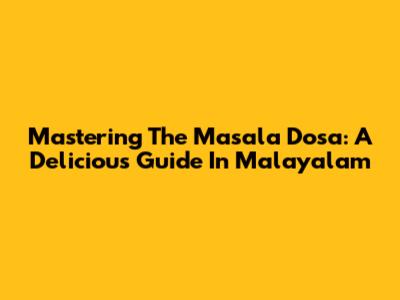 Mastering The Masala Dosa: A Delicious Guide In Malayalam