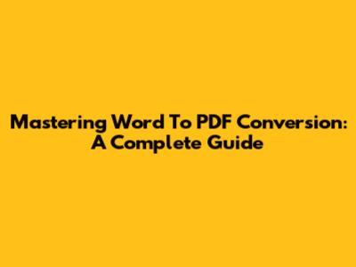 Mastering Word To PDF Conversion: A Complete Guide