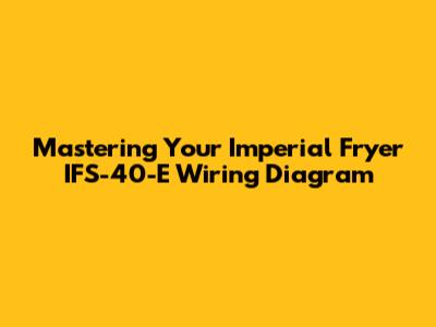 Mastering Your Imperial Fryer IFS-40-E Wiring Diagram