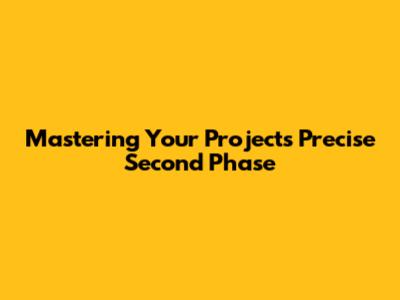 Mastering Your Project's Precise Second Phase