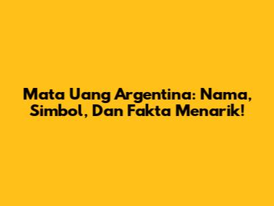 Mata Uang Argentina: Nama, Simbol, Dan Fakta Menarik!