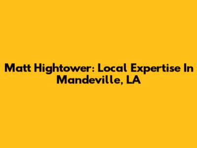 Matt Hightower: Local Expertise In Mandeville, LA