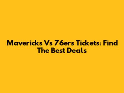 Mavericks Vs 76ers Tickets: Find The Best Deals