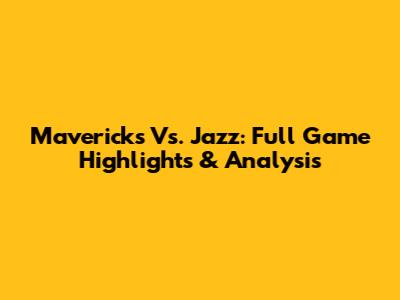 Mavericks Vs. Jazz: Full Game Highlights & Analysis
