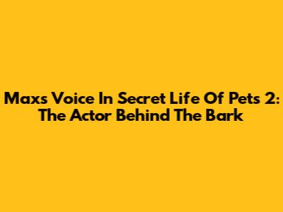 Max's Voice In Secret Life Of Pets 2: The Actor Behind The Bark