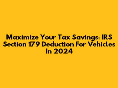 Maximize Your Tax Savings: IRS Section 179 Deduction For Vehicles In 2024