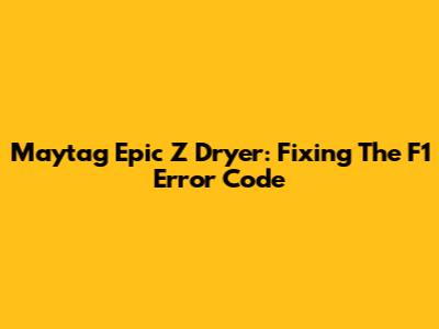 Maytag Epic Z Dryer: Fixing The F1 Error Code