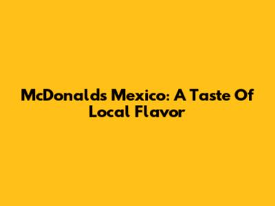 McDonald's Mexico: A Taste Of Local Flavor