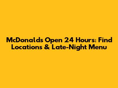 McDonald's Open 24 Hours: Find Locations & Late-Night Menu