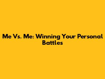 Me Vs. Me: Winning Your Personal Battles
