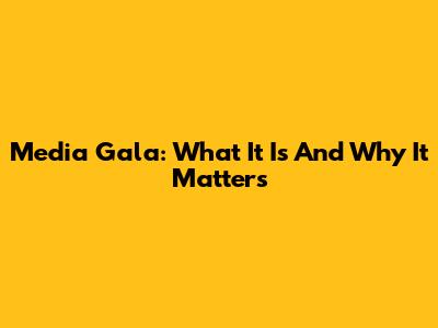 Media Gala: What It Is And Why It Matters