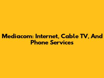 Mediacom: Internet, Cable TV, And Phone Services