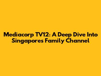 Mediacorp TV12: A Deep Dive Into Singapore's Family Channel