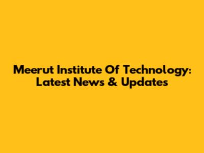 Meerut Institute Of Technology: Latest News & Updates
