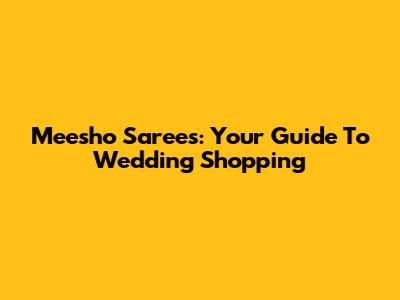 Meesho Sarees: Your Guide To Wedding Shopping