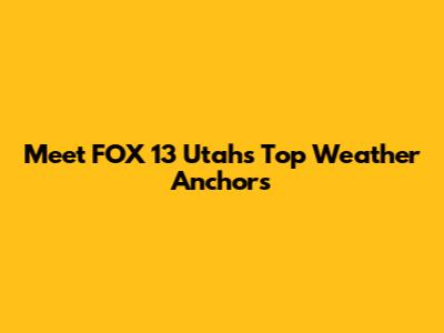 Meet FOX 13 Utah's Top Weather Anchors