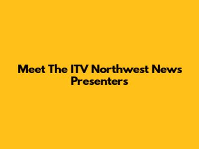 Meet The ITV Northwest News Presenters