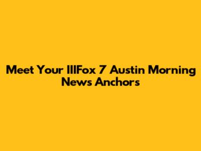 Meet Your IIIFox 7 Austin Morning News Anchors