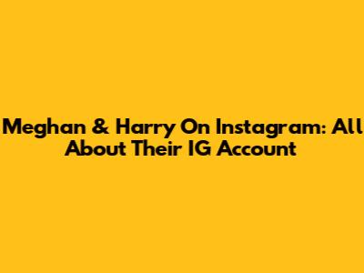 Meghan & Harry On Instagram: All About Their IG Account