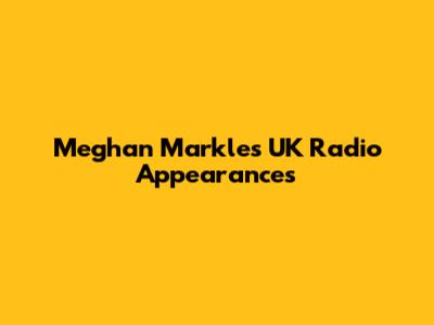 Meghan Markle's UK Radio Appearances