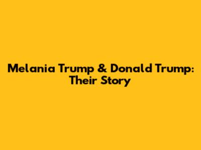 Melania Trump & Donald Trump: Their Story