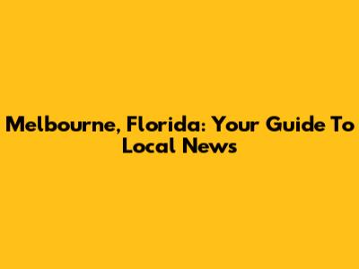 Melbourne, Florida: Your Guide To Local News