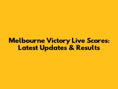 Melbourne Victory Live Scores: Latest Updates & Results