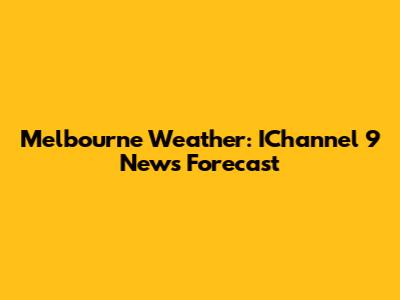Melbourne Weather: IChannel 9 News Forecast
