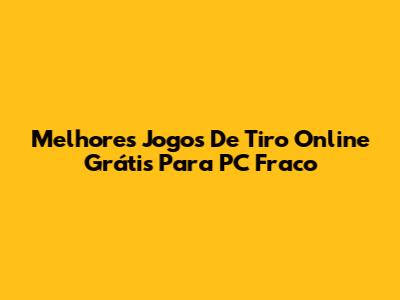 Melhores Jogos De Tiro Online Grátis Para PC Fraco