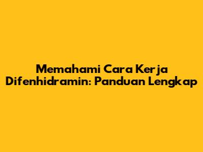 Memahami Cara Kerja Difenhidramin: Panduan Lengkap