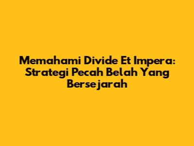 Memahami Divide Et Impera: Strategi Pecah Belah Yang Bersejarah