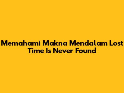 Memahami Makna Mendalam 'Lost Time Is Never Found'