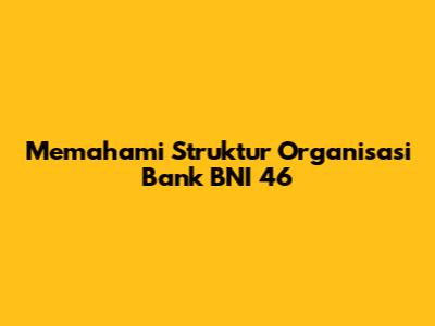 Memahami Struktur Organisasi Bank BNI 46
