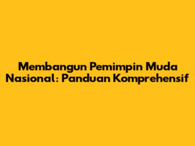 Membangun Pemimpin Muda Nasional: Panduan Komprehensif