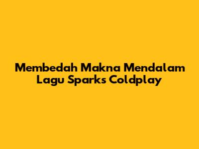 Membedah Makna Mendalam Lagu Sparks Coldplay