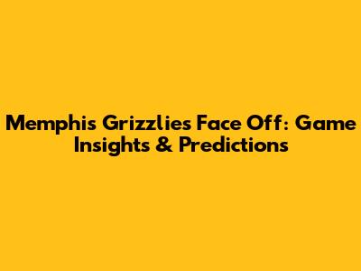 Memphis Grizzlies Face Off: Game Insights & Predictions