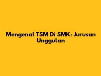 Mengenal TSM Di SMK: Jurusan Unggulan