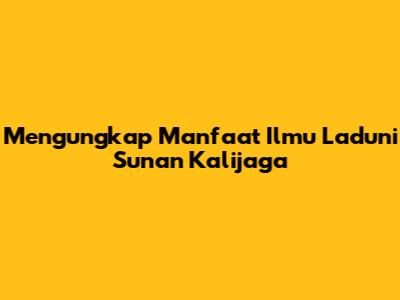 Mengungkap Manfaat Ilmu Laduni Sunan Kalijaga
