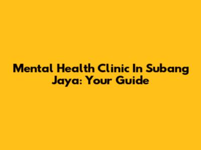 Mental Health Clinic In Subang Jaya: Your Guide