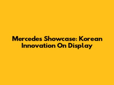 Mercedes Showcase: Korean Innovation On Display