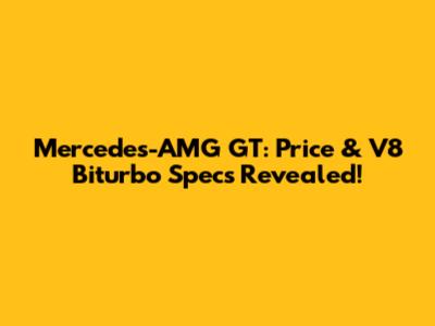 Mercedes-AMG GT: Price & V8 Biturbo Specs Revealed!