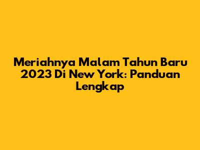 Meriahnya Malam Tahun Baru 2023 Di New York: Panduan Lengkap