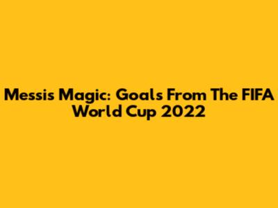 Messi's Magic: Goals From The FIFA World Cup 2022