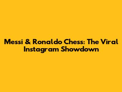 Messi & Ronaldo Chess: The Viral Instagram Showdown