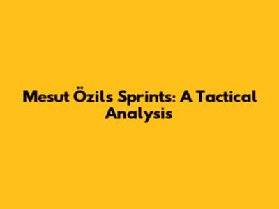 Mesut Özil's Sprints: A Tactical Analysis